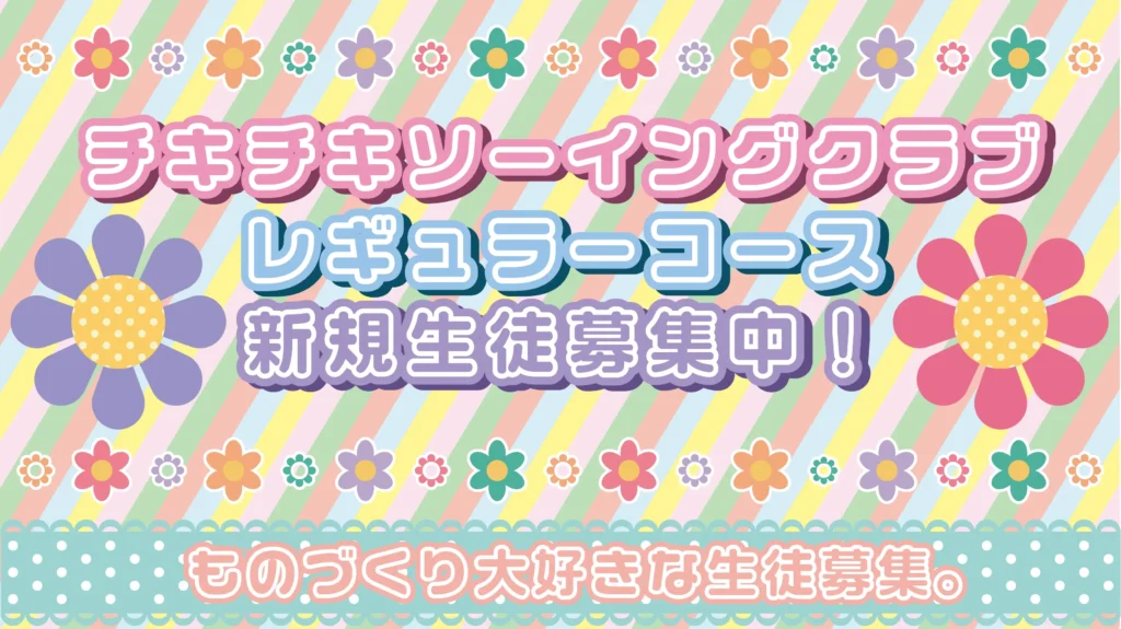 チキチキソーイングクラブ レギュラーコースの生徒を募集します！